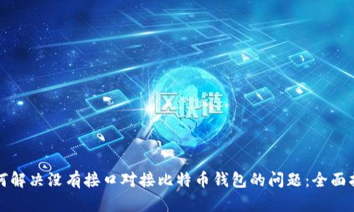 如何解决没有接口对接比特币钱包的问题：全面指南