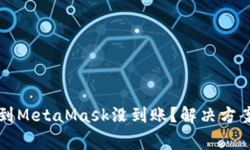 为什么提现到MetaMask没到账？解决方案与注意事项