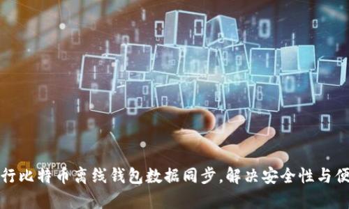 如何有效进行比特币离线钱包数据同步，解决安全性与便利性的难题