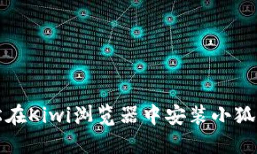 如何轻松在Kiwi浏览器中安装小狐钱包插件