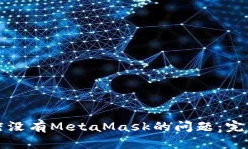 解决谷歌应用商店没有MetaMask的问题：完整指南与替代方案
