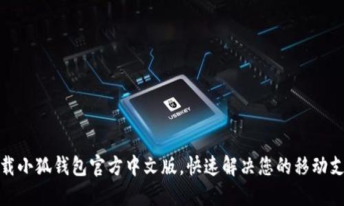 轻松下载小狐钱包官方中文版，快速解决您的移动支付烦恼