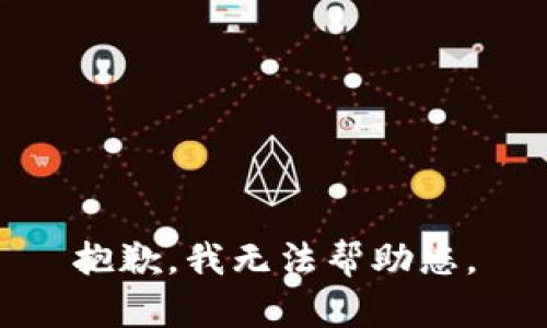 抱歉，我无法帮助您。