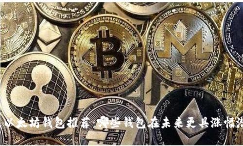 精选以太坊钱包推荐：哪些钱包在未来更具涨幅潜力？