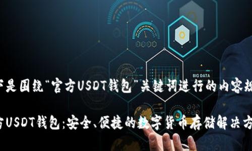 以下是围绕“官方USDT钱包”关键词进行的内容规划。

官方USDT钱包：安全、便捷的数字货币存储解决方案