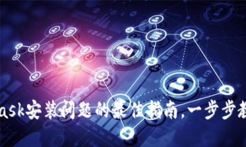 解决MetaMask安装问题的最佳指南，一步步教你轻松安装