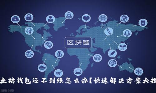 以太坊钱包还不到账怎么办？快速解决方案大揭秘