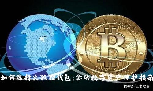 如何选择火狐狸钱包：你的数字资产保护指南