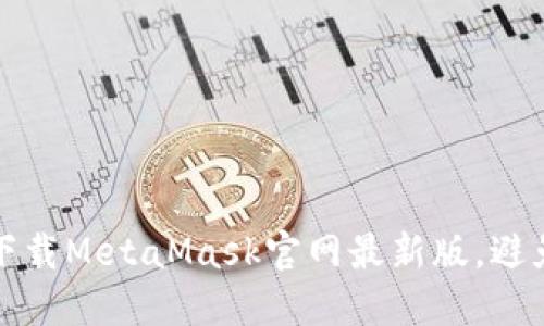 如何安全下载MetaMask官网最新版，避免网络陷阱