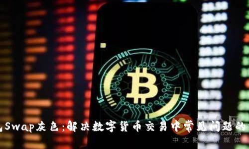 小狐钱包Swap灰色：解决数字货币交易中常见问题的终极指南