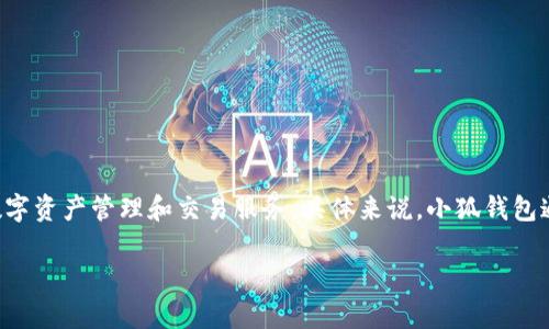 小狐钱包是由中国的公司开发的一款数字钱包应用，致力于为用户提供安全便捷的数字资产管理和交易服务。具体来说，小狐钱包通常支持多种加密货币的存储与交易，为用户提供了一站式的数字资产管理解决方案。

如果你需要进一步的具体信息，比如使用方式、功能特色等，也可以告诉我！