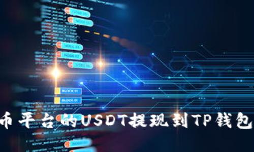 如何将火币平台的USDT提现到TP钱包：详细指南