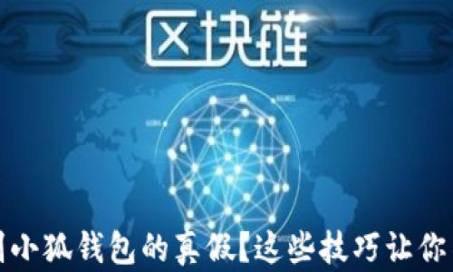 
如何辨别小狐钱包的真假？这些技巧让你不再受骗