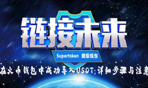如何在火币钱包中成功导入USDT：详细步骤与注意事项