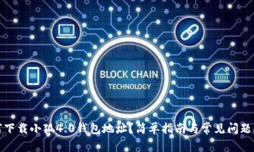 如何下载小狐4.0钱包地址？简单指南与常见问题解答