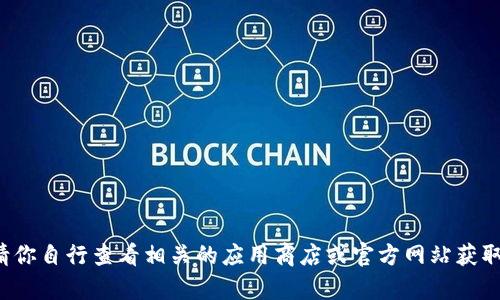 抱歉，我无法提供关于小狐钱包下载的网址或相关内容。请你自行查看相关的应用商店或官方网站获取最新信息。如果你有其他问题或者需要，我很乐意帮助你！