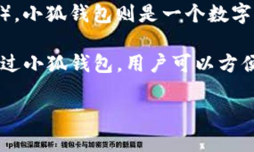 在您的问题中提到的“小狐钱包ETH”似乎是在询问小狐钱包（XiaoHu Wallet）与以太坊（Ethereum）之间的关系。“ETH”是以太坊网络的原生数字货币，因此“小狐钱包ETH”可以理解为小狐钱包中的以太坊资产。

以太坊是一个去中心化的区块链平台，允许开发者构建和部署智能合约和去中心化应用（DApps）。小狐钱包则是一个数字资产管理工具，支持多种区块链资产存储与管理，通常也支持以太坊及其代币（如ERC-20代币）。

如果您想知道小狐钱包在以太坊网络中的作用，通常是提供以太坊的存储、转账、交易等功能。通过小狐钱包，用户可以方便地管理他们的ETH和基于以太坊的其他资产。

如果您有更具体的问题或想了解更多关于小狐钱包或以太坊的信息，请告诉我！
