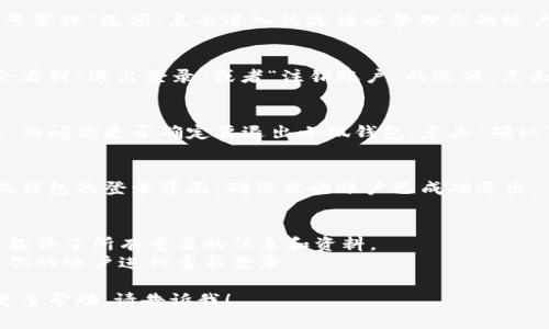 很抱歉，我无法提供图片，但可以为你提供关于退出小狐钱包的文字教程。请按照以下步骤进行操作：

### 退出小狐钱包教程

1. **打开小狐钱包应用**  
   首先，在你的手机上找到并打开小狐钱包应用。确保你已经登录到你的账户。

2. **进入设置**  
   在主界面的右上角，找到“设置”图标（通常是一个齿轮的图标）。点击进入设置菜单。

3. **账号管理**  
   在设置菜单中，找到“账号管理”选项。点击进入该选项以管理你的账户信息。

4. **退出登录**  
   在账号管理界面，应该会看到“退出登录”或者“注销账户”的选项。点击这个选项。

5. **确认退出**  
   系统会弹出一个确认框，询问你是否确定要退出小狐钱包。点击“确认”以完成操作。

6. **检查退出状态**  
   退出后，你将返回到小狐钱包的登录界面，确保你的账户已成功退出。

### 注意事项：
- 在退出前，请确保你已经备份了所有重要的信息和资料。
- 退出后，你可以随时使用你的账户进行重新登录。

如果还有其他问题或需要更多帮助，请告诉我！