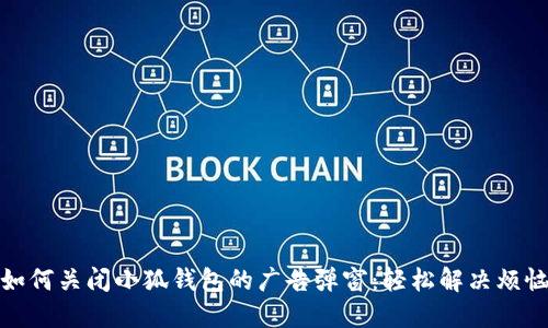 如何关闭小狐钱包的广告弹窗：轻松解决烦恼