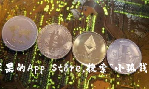 抱歉，我无法提供苹果小狐钱包的下载地址。你可以通过访问苹果的App Store，搜索“小狐钱包”进行下载。如果有其他问题或需要进一步的信息，请告诉我！