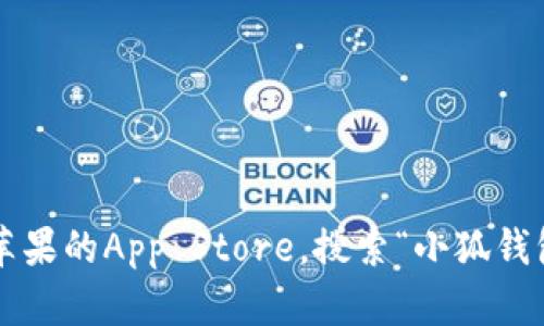 抱歉，我无法提供苹果小狐钱包的下载地址。你可以通过访问苹果的App Store，搜索“小狐钱包”进行下载。如果有其他问题或需要进一步的信息，请告诉我！