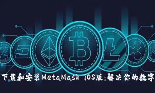 如何轻松下载和安装MetaMask iOS版：解决你的数字钱包困扰