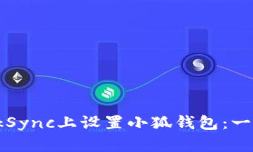 如何在zkSync上设置小狐钱包：一步步指导