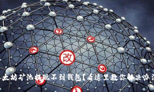 以太坊矿池提现不到钱包？看这里教你解决办法！