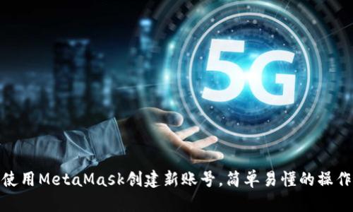 如何使用MetaMask创建新账号，简单易懂的操作步骤