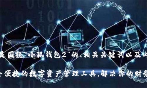 当然可以！以下是围绕“小狐钱包2”的、相关关键词以及内容大纲的示例。

小狐钱包2：安全便捷的数字资产管理工具，解决你的财务困扰