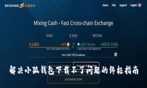 解决小狐钱包下载不了问题的终极指南