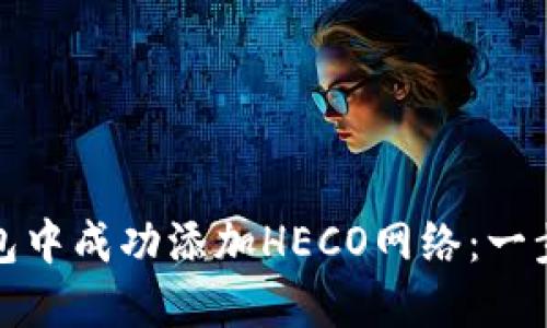 如何在小狐钱包中成功添加HECO网络：一步一步的全攻略