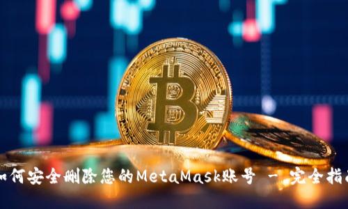如何安全删除您的MetaMask账号 - 完全指南