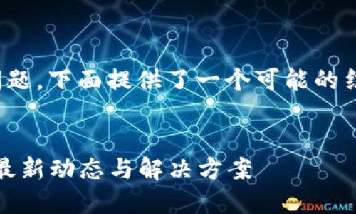 关于“小狐钱包BSC在维护吗”的问题，下面提供了一个可能的结构、和相关内容，以满足您的需求。

b/b
小狐钱包BSC维护状态查询：了解最新动态与解决方案