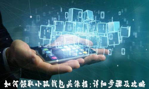 
如何领取小狐钱包头像框：详细步骤及攻略