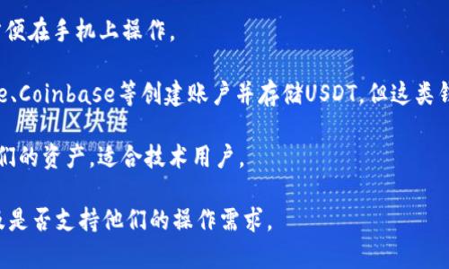 USDT（Tether）是一种稳定币，通常用于交易加密货币。为了存储和管理USDT，用户需要一个支持USDT的数字货币钱包。以下是一些常见的USDT钱包名称和类型：

1. **硬件钱包**：例如Ledger和Trezor，这些钱包提供较高的安全性，适合长期存储。
  
2. **软件钱包**：如Exodus和Atomic Wallet，这类钱包用起来很方便，适合频繁交易和使用。

3. **移动钱包**：如Trust Wallet和Coinbase Wallet，方便在手机上操作。

4. **交易所钱包**：用户可以在加密货币交易所如Binance、Coinbase等创建账户并存储USDT，但这类钱包的安全性相对较低，建议只存放交易所使用的少量资金。

5. **去中心化钱包**：如MetaMask，允许用户完全控制他们的资产，适合技术用户。

要选择合适的USDT钱包，用户需考虑安全性、易用性、功能及是否支持他们的操作需求。