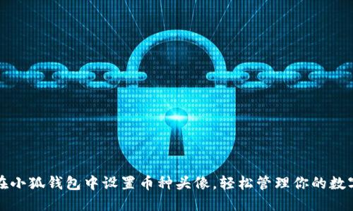 如何在小狐钱包中设置币种头像，轻松管理你的数字资产