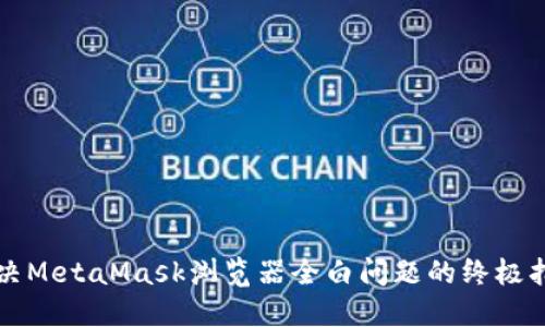 解决MetaMask浏览器全白问题的终极指南