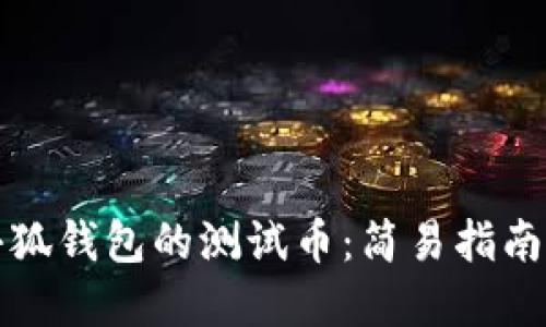 如何获得小狐钱包的测试币：简易指南与实用技巧