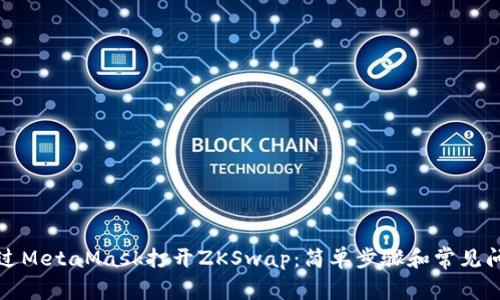 如何通过MetaMask打开ZKSwap：简单步骤和常见问题解答