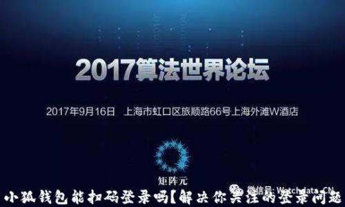 
小狐钱包能扫码登录吗？解决你关注的登录问题