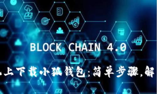如何在手机上下载小狐钱包：简单步骤，解决你的烦恼