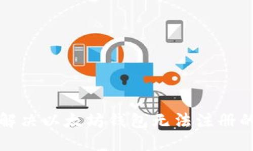 如何解决以太坊钱包无法注册的问题