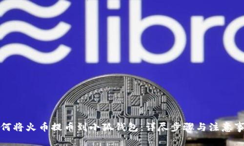 如何将火币提币到小狐钱包：详尽步骤与注意事项