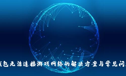 小狐钱包无法连接游戏网络的解决方案与常见问题解析
