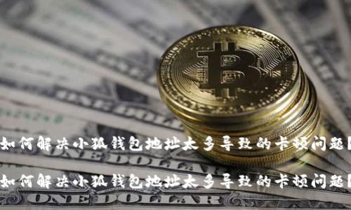 如何解决小狐钱包地址太多导致的卡顿问题？

如何解决小狐钱包地址太多导致的卡顿问题？