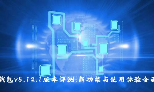 小狐钱包v5.12.1版本评测：新功能与使用体验全面解析