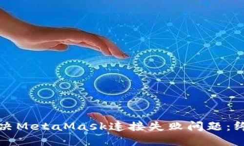 如何解决MetaMask连接失败问题：终极指南