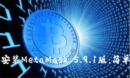 如何下载和安装MetaMask 5.9.1版：简单易懂的指南