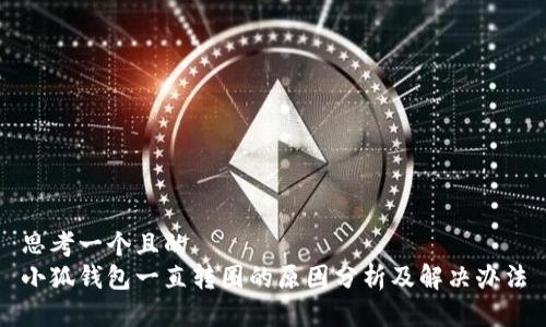 思考一个且的  
小狐钱包一直转圈的原因分析及解决办法